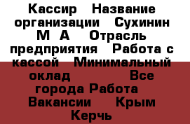 Кассир › Название организации ­ Сухинин М .А. › Отрасль предприятия ­ Работа с кассой › Минимальный оклад ­ 25 000 - Все города Работа » Вакансии   . Крым,Керчь